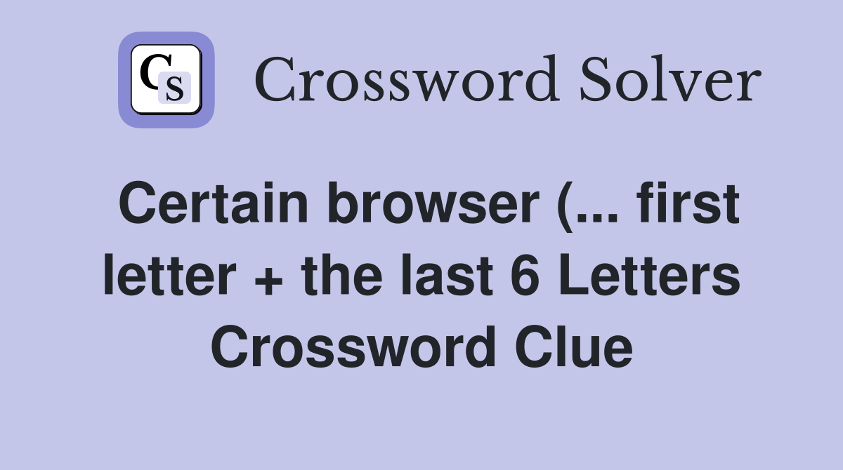 Certain browser ( first letter   the last 6 Letters) Crossword Certain browser ( first letter   the last 6 Letters) Crossword