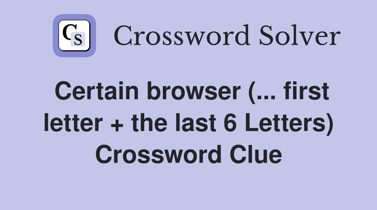 Certain browser ( first letter   the last 6 Letters) Crossword