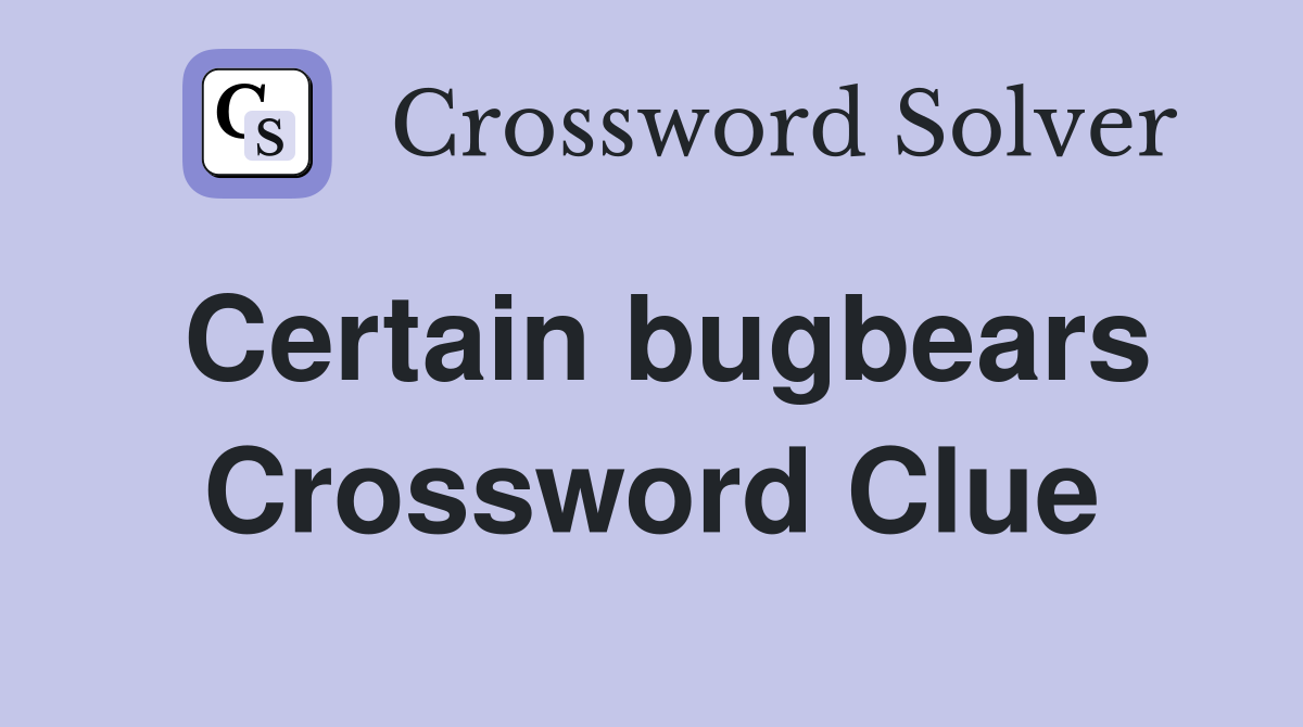 Certain bugbears Crossword Clue