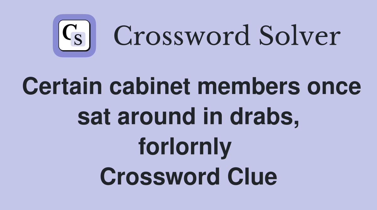 Certain cabinet members once sat around in drabs, forlornly  Crossword Clue