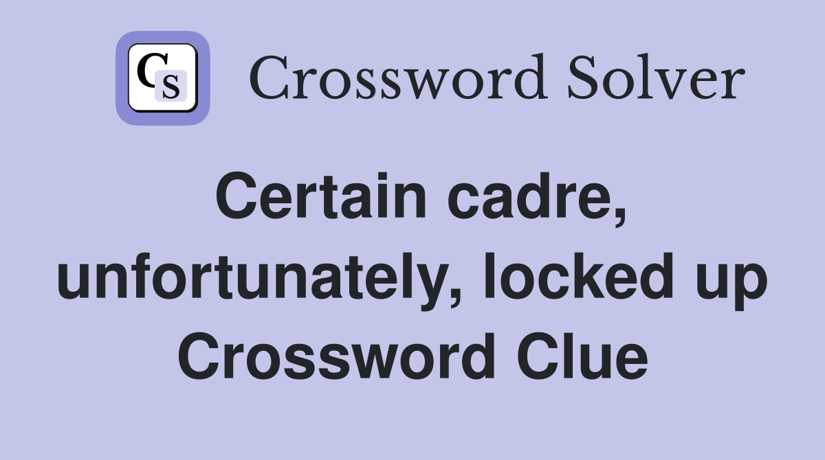 Certain cadre, unfortunately, locked up Crossword Clue