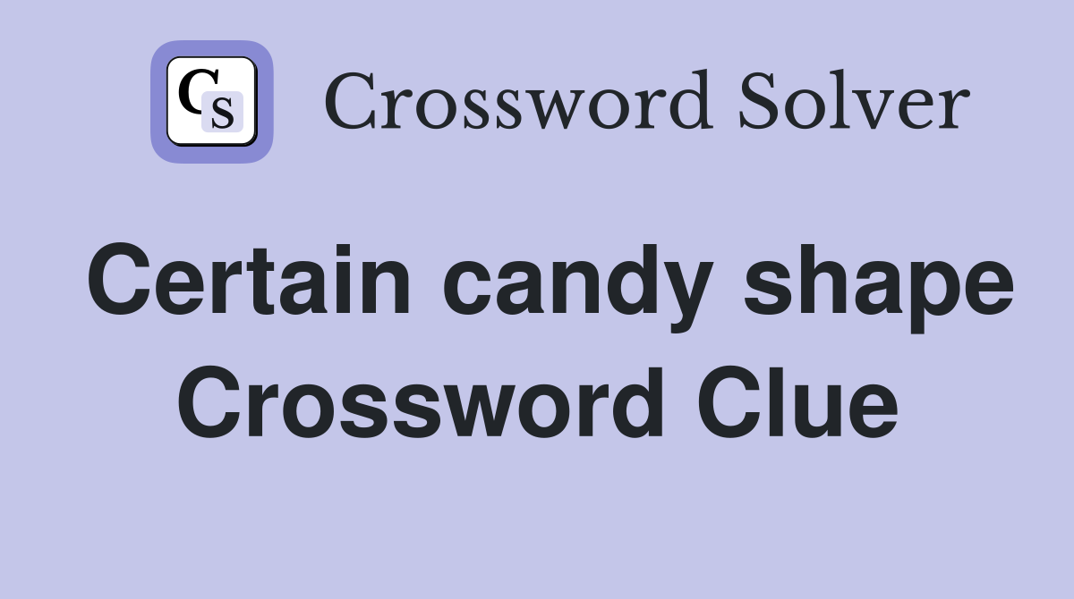 Certain candy shape Crossword Clue