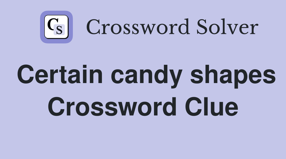 Certain candy shapes Crossword Clue