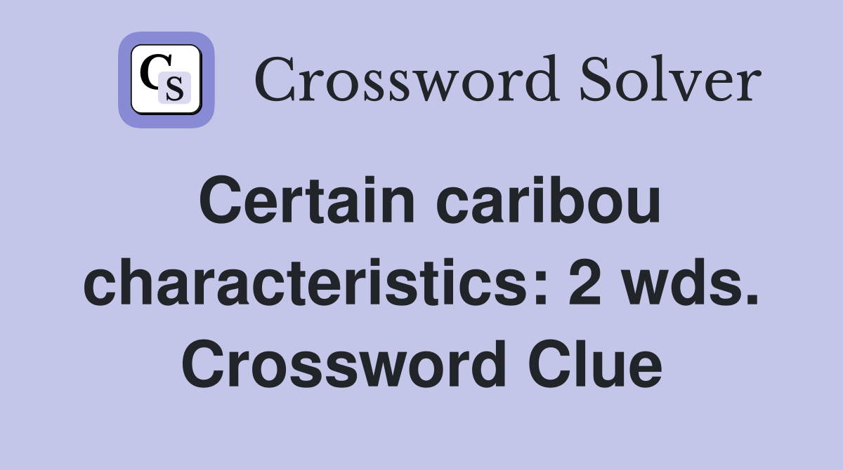 Certain caribou characteristics: 2 wds. Crossword Clue