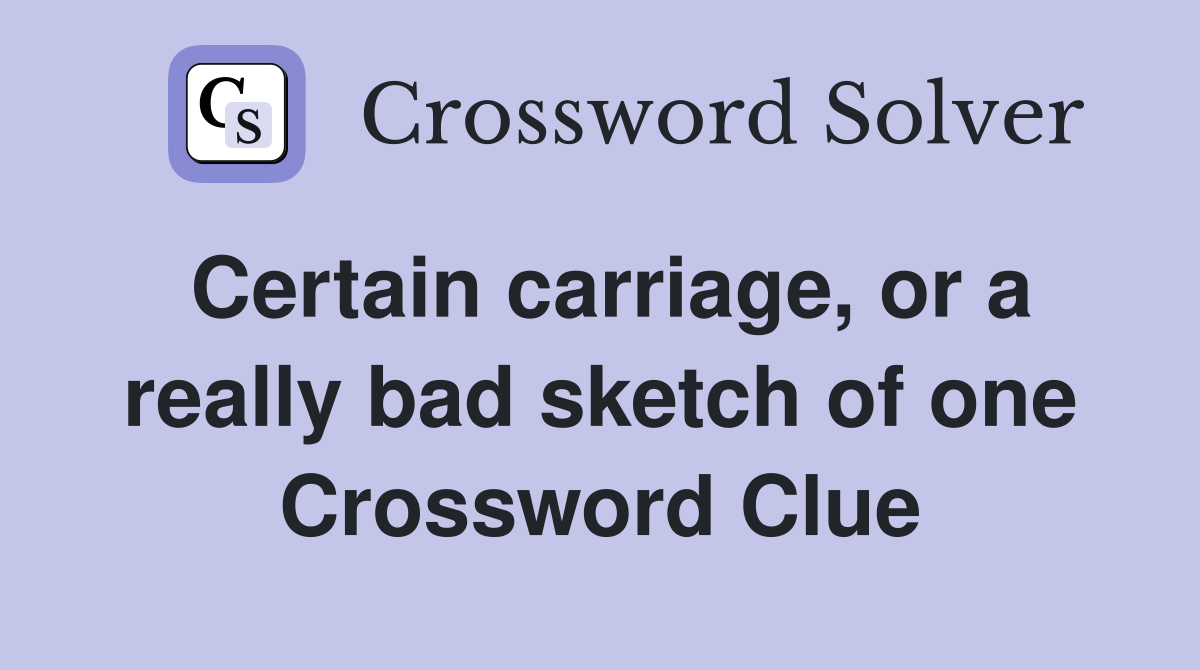 Certain carriage, or a really bad sketch of one Crossword Clue