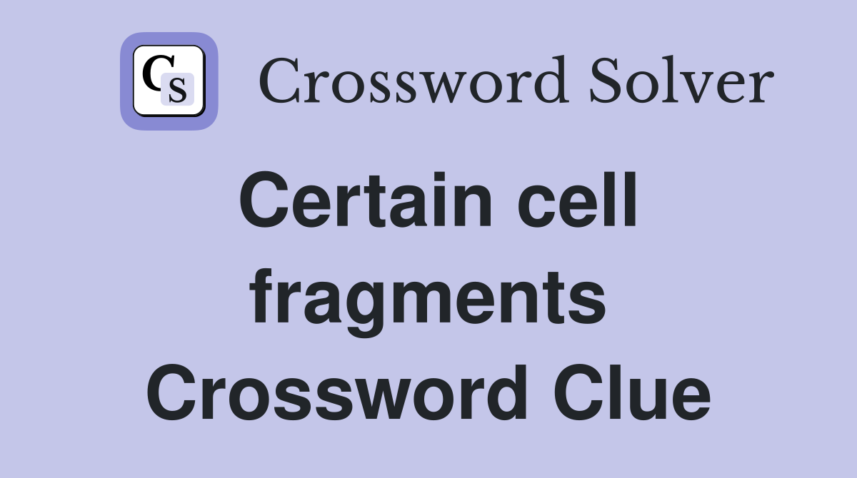 Certain cell fragments Crossword Clue