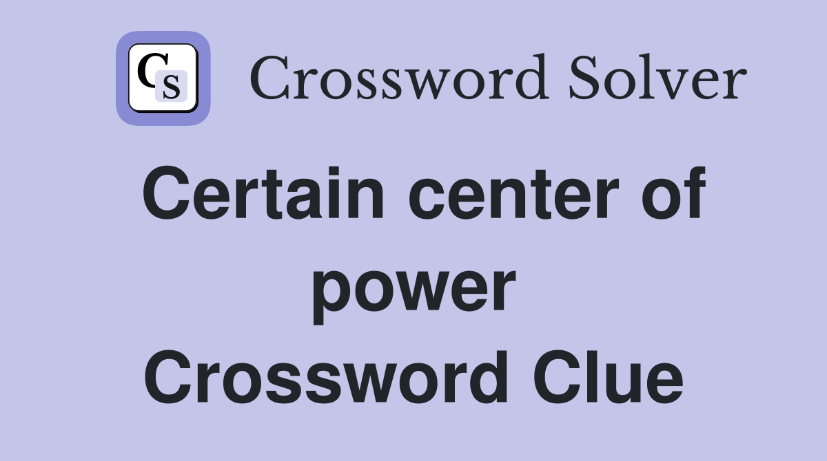 Certain center of power Crossword Clue
