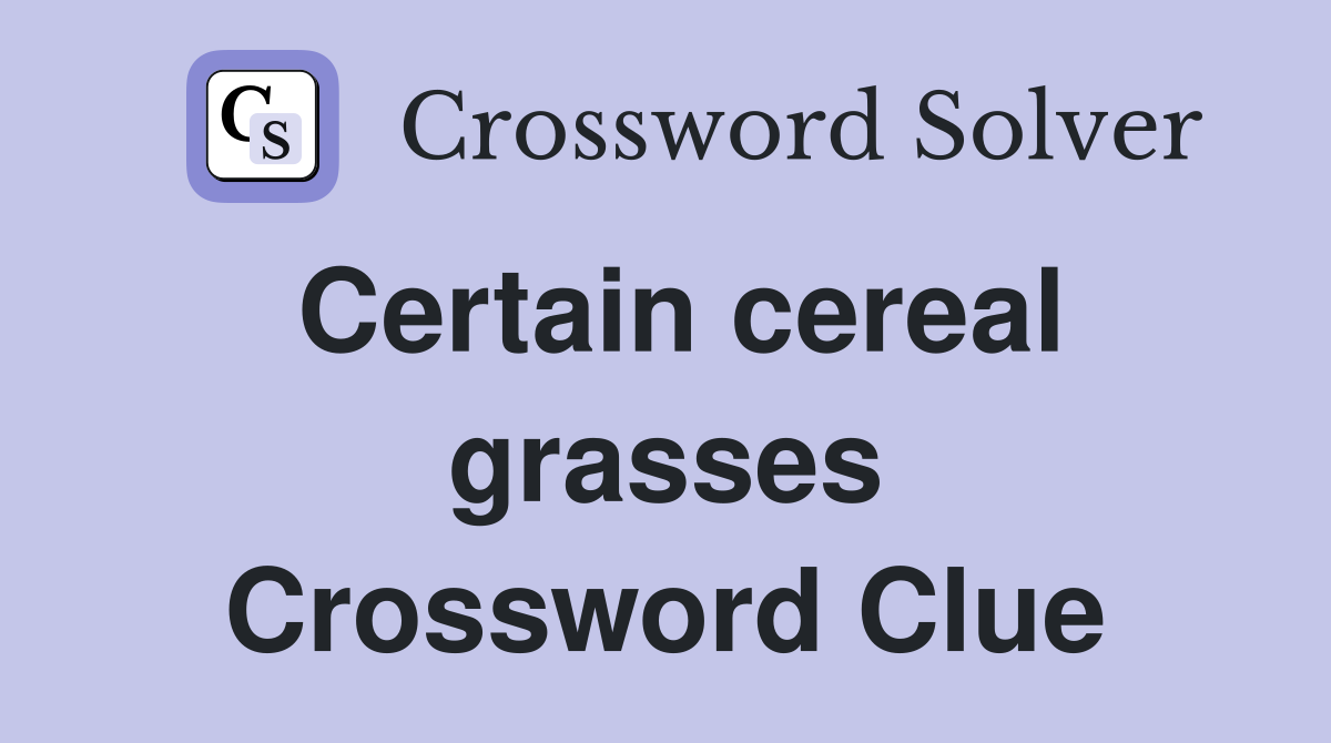Certain cereal grasses Crossword Clue