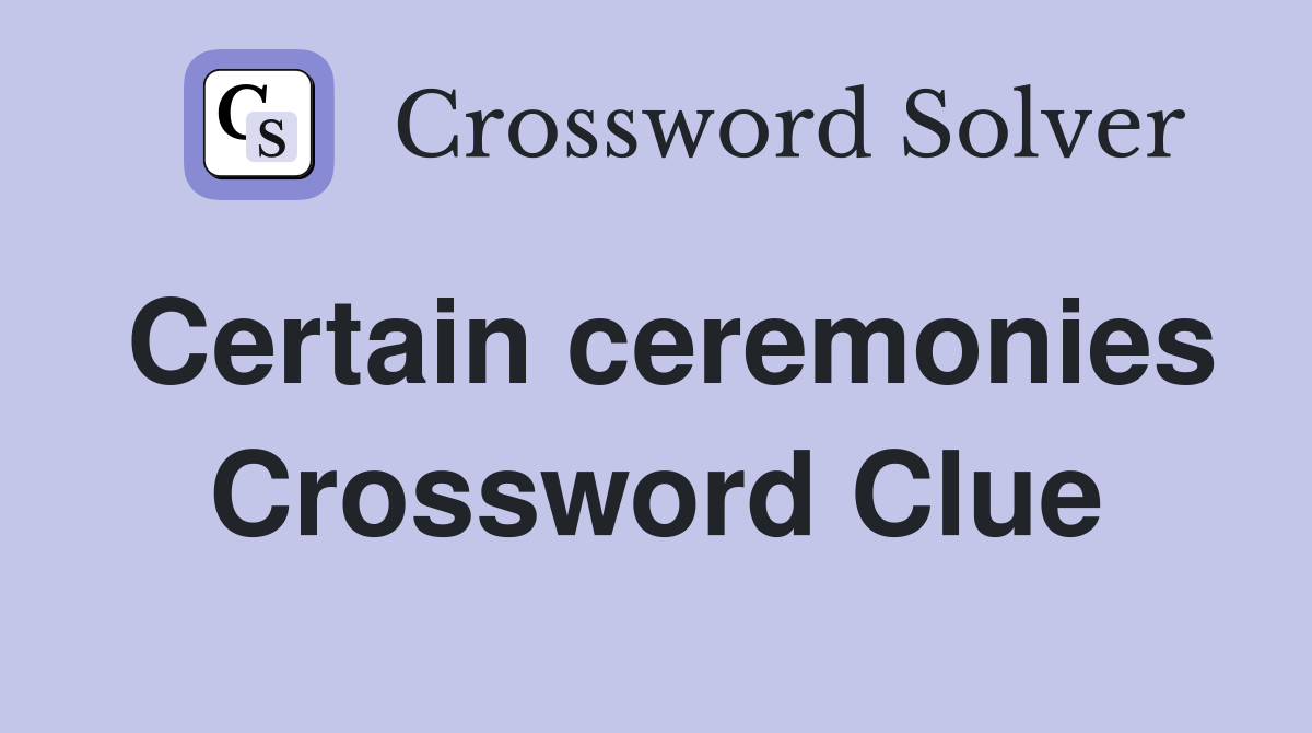 Certain ceremonies Crossword Clue