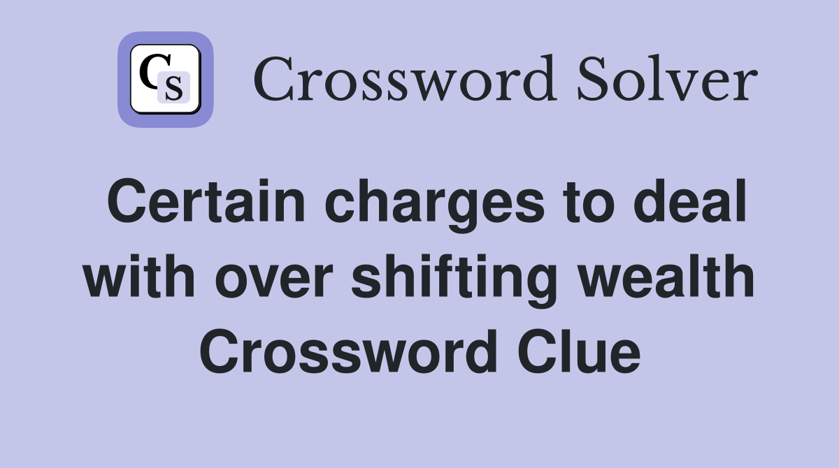 Certain charges to deal with over shifting wealth Crossword Clue