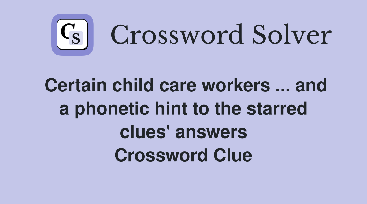 Certain child care workers ... and a phonetic hint to the starred clues' answers Crossword Clue