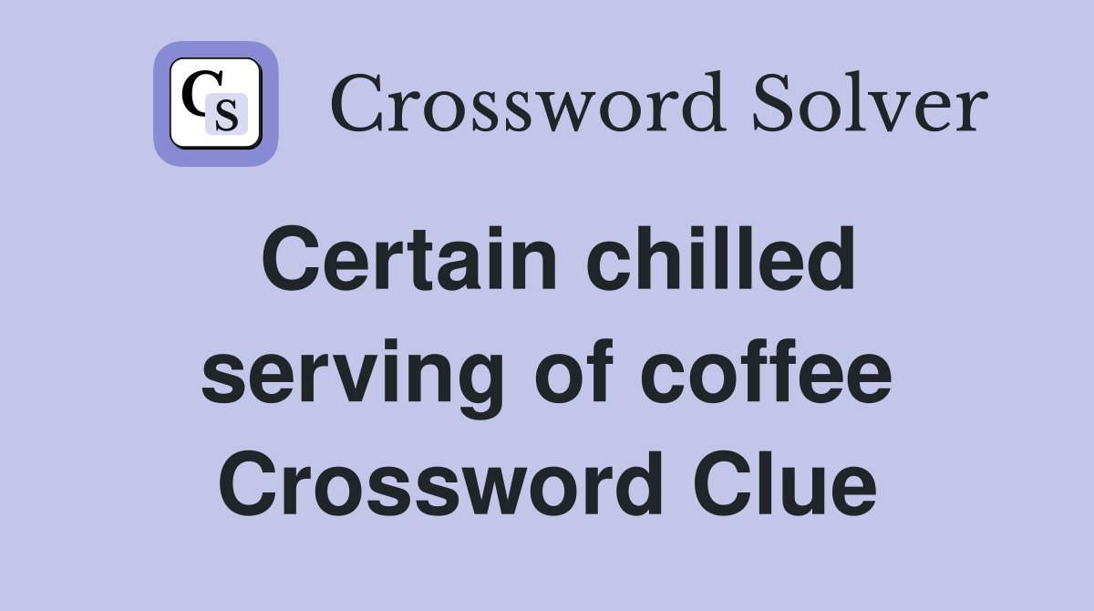 Certain chilled serving of coffee Crossword Clue