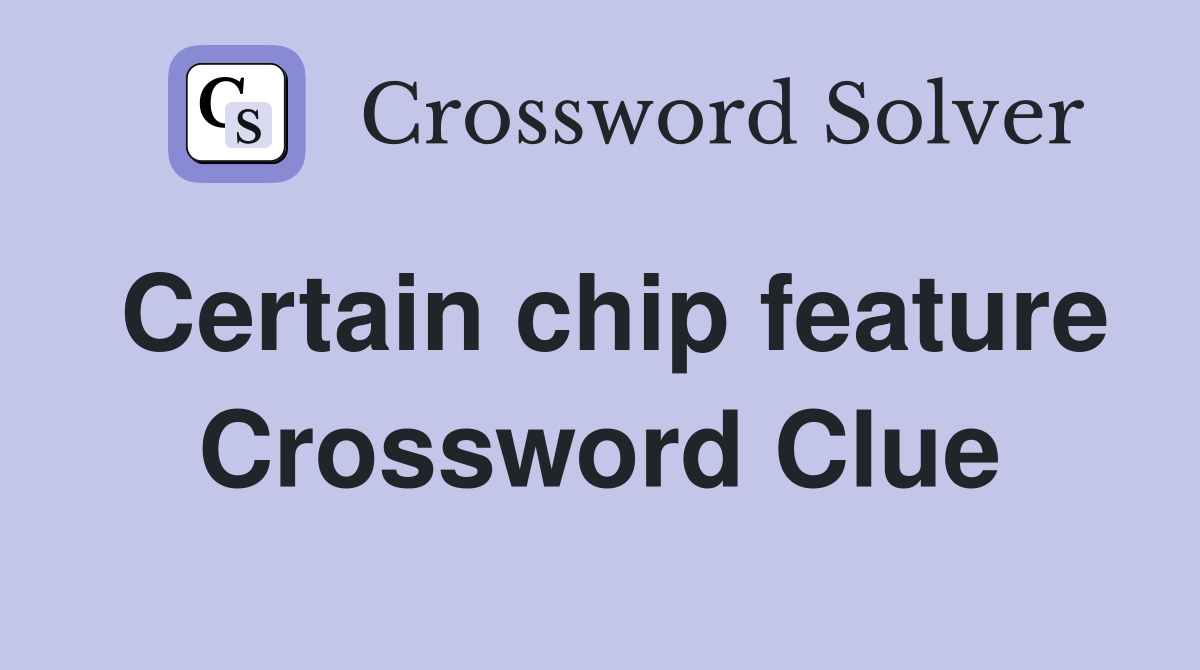 Certain chip feature Crossword Clue
