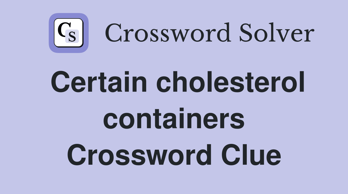Certain cholesterol containers Crossword Clue