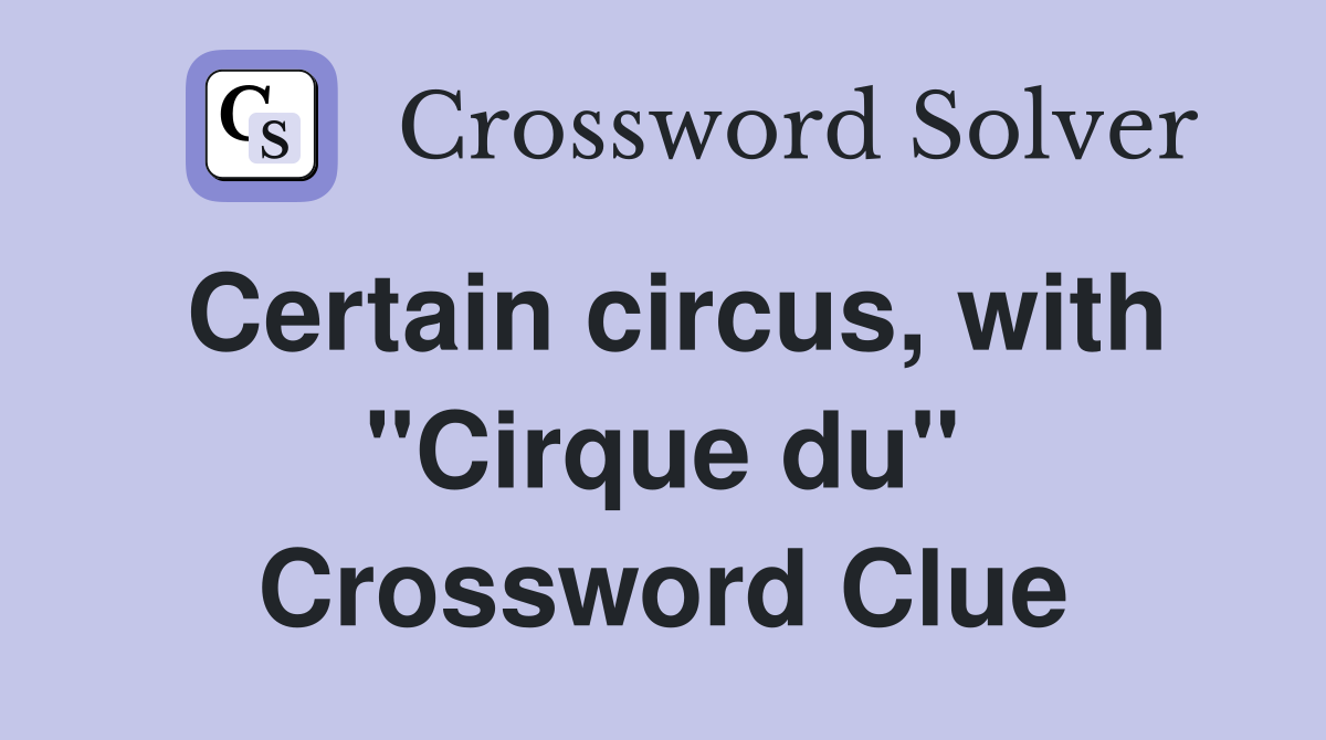 Certain circus, with "Cirque du" Crossword Clue
