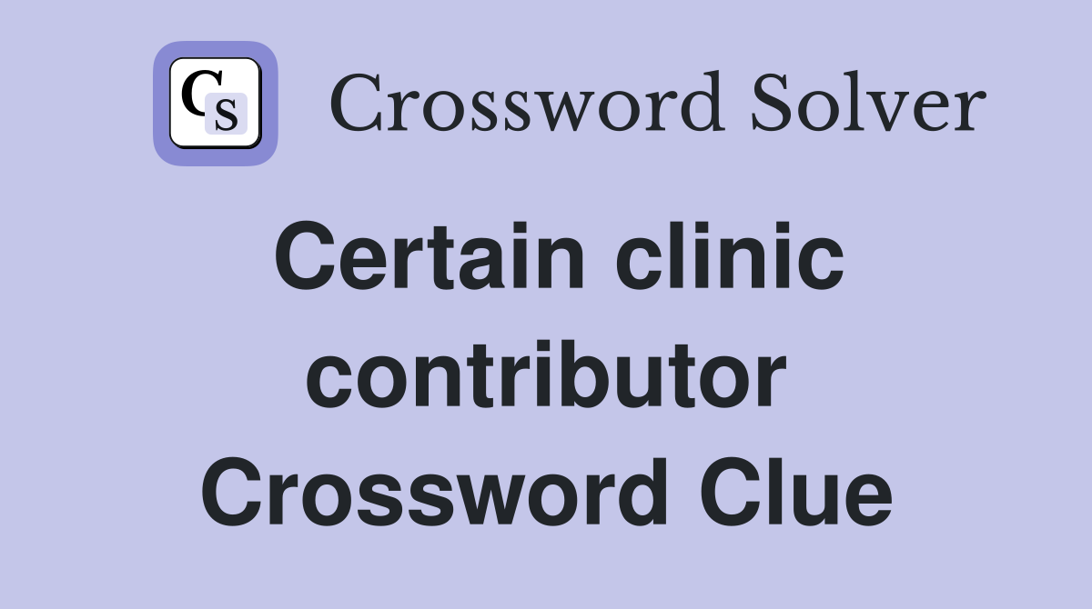 Certain clinic contributor Crossword Clue