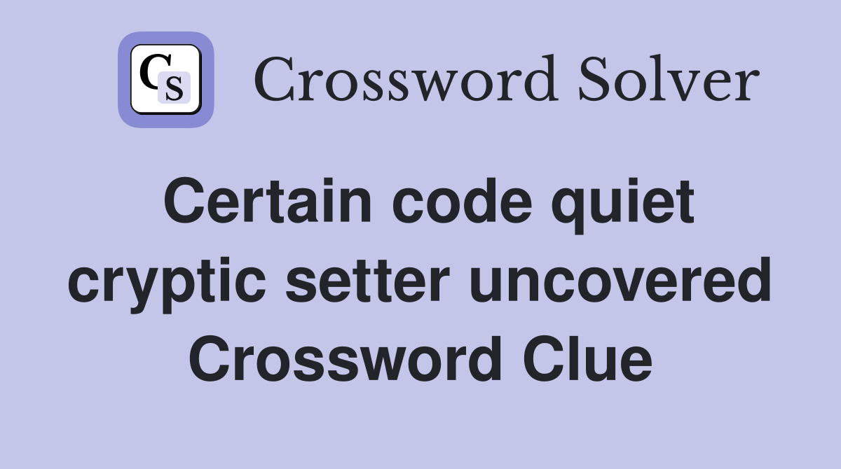 Certain code quiet cryptic setter uncovered Crossword Clue