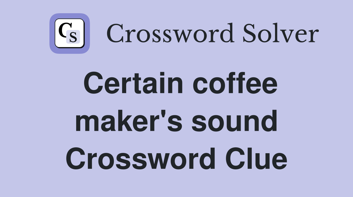 Certain coffee maker's sound Crossword Clue