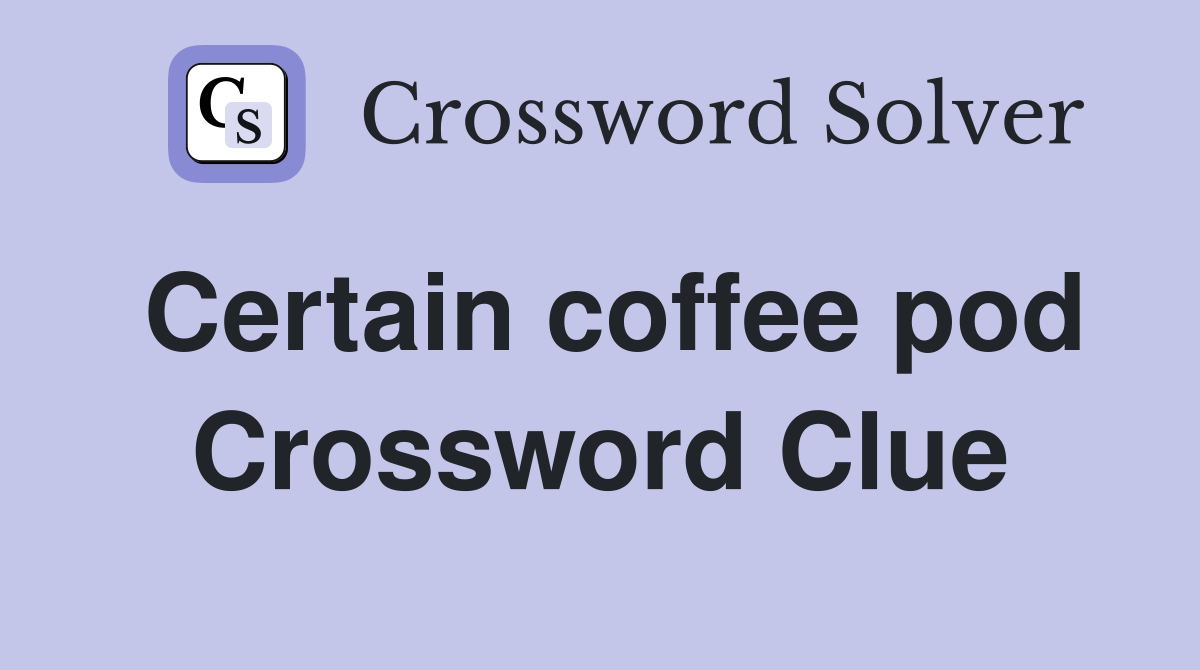 Certain coffee pod Crossword Clue