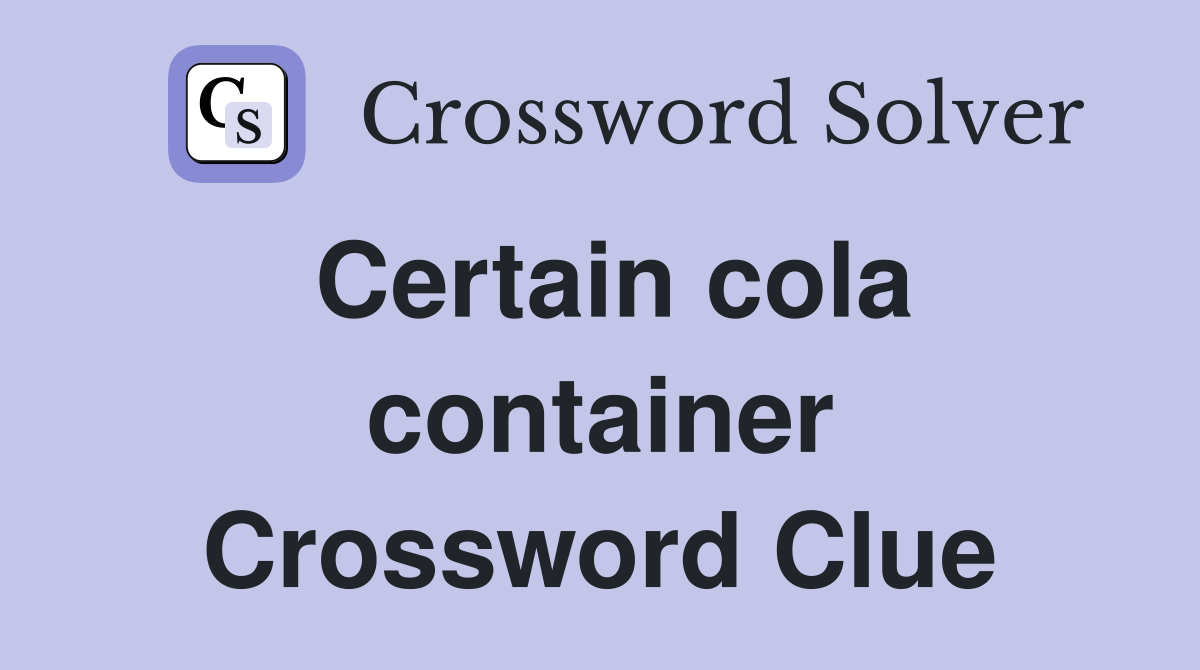 Certain cola container Crossword Clue