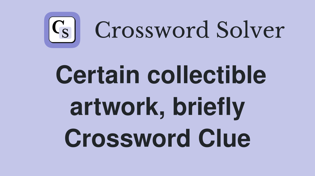 Certain collectible artwork, briefly Crossword Clue