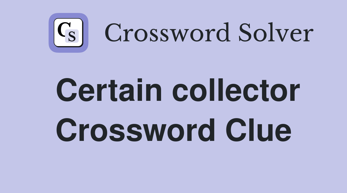 Certain collector Crossword Clue
