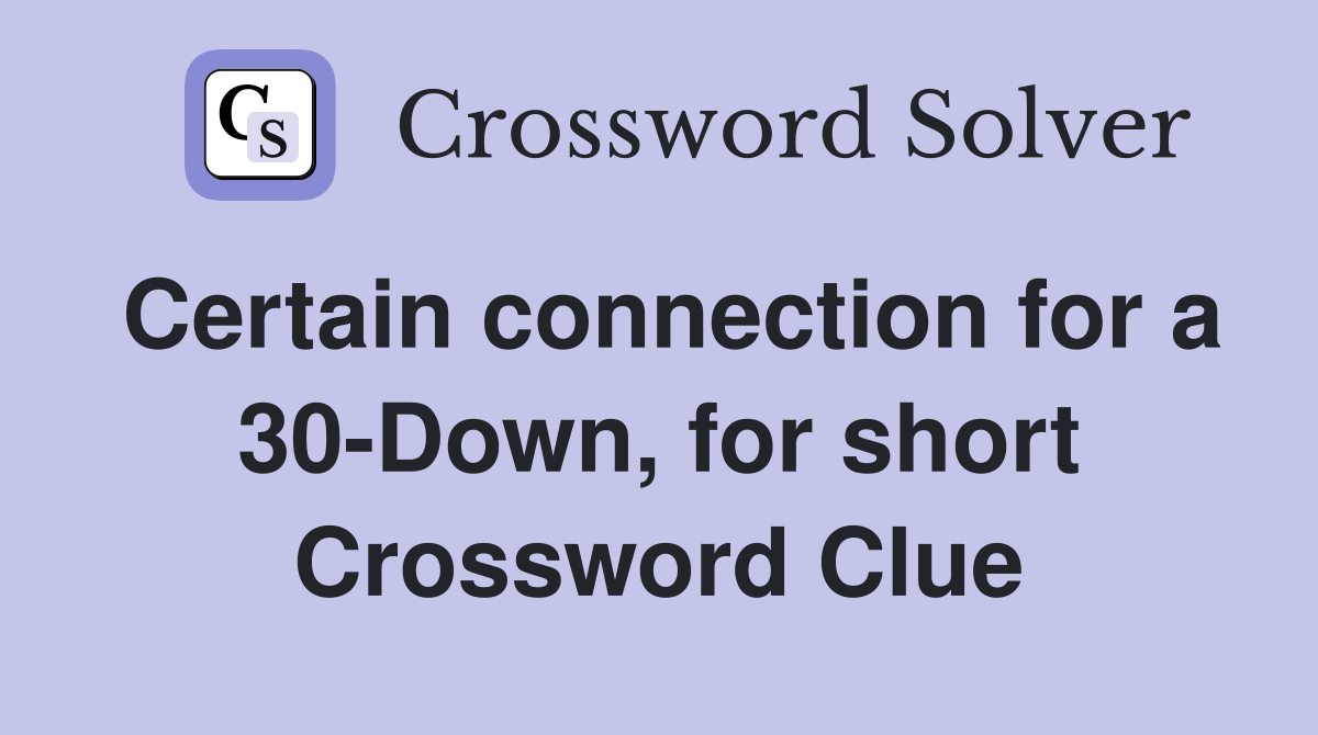 Certain connection for a 30-Down, for short Crossword Clue