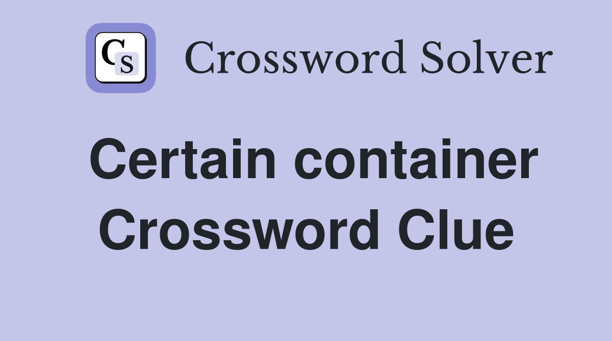 Certain container Crossword Clue