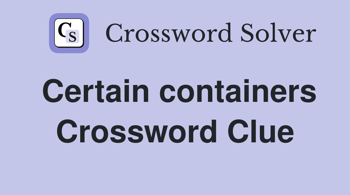Certain containers Crossword Clue
