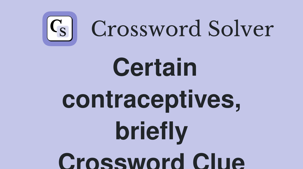 Certain contraceptives, briefly Crossword Clue