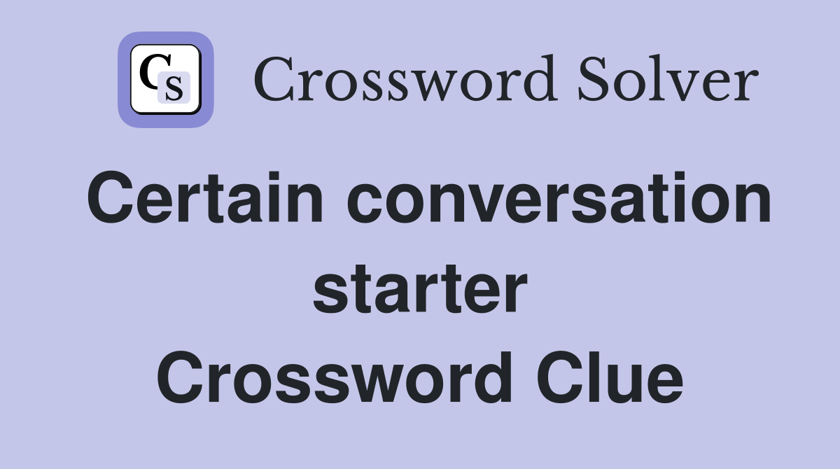 Certain conversation starter Crossword Clue