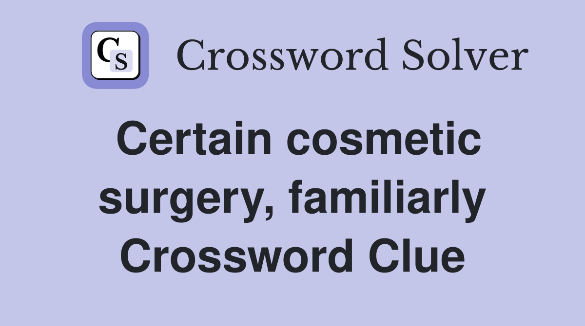 Certain cosmetic surgery, familiarly Crossword Clue