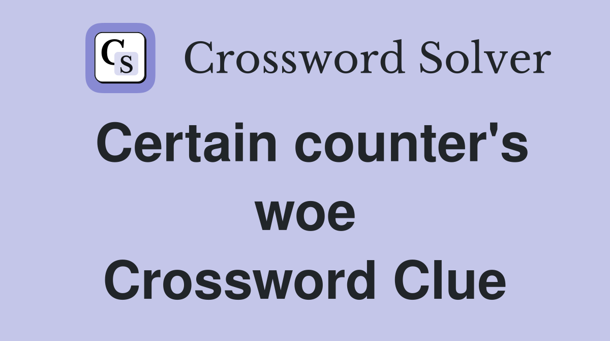 Certain counter's woe Crossword Clue