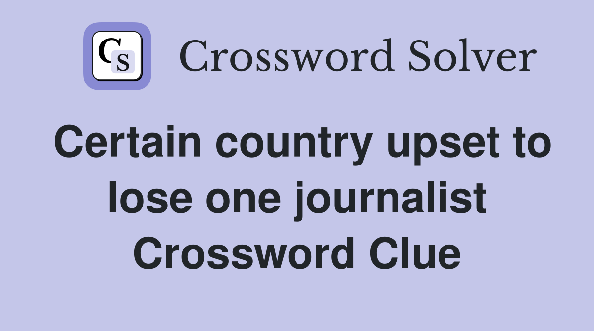 Certain country upset to lose one journalist Crossword Clue