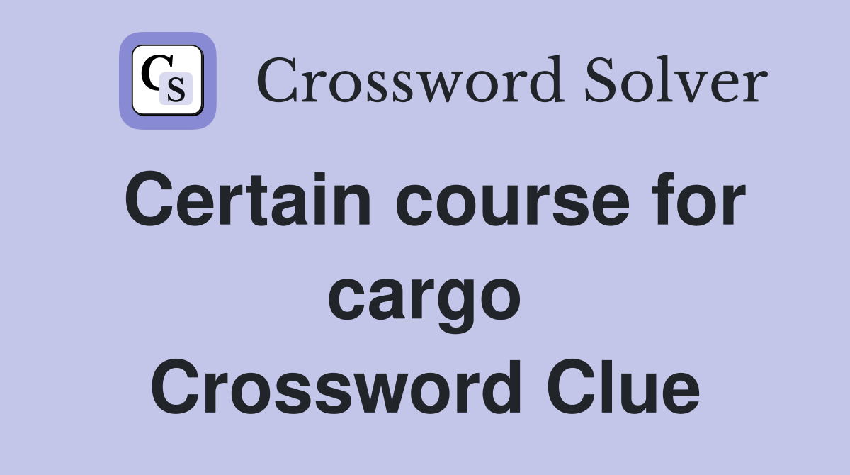 Certain course for cargo Crossword Clue