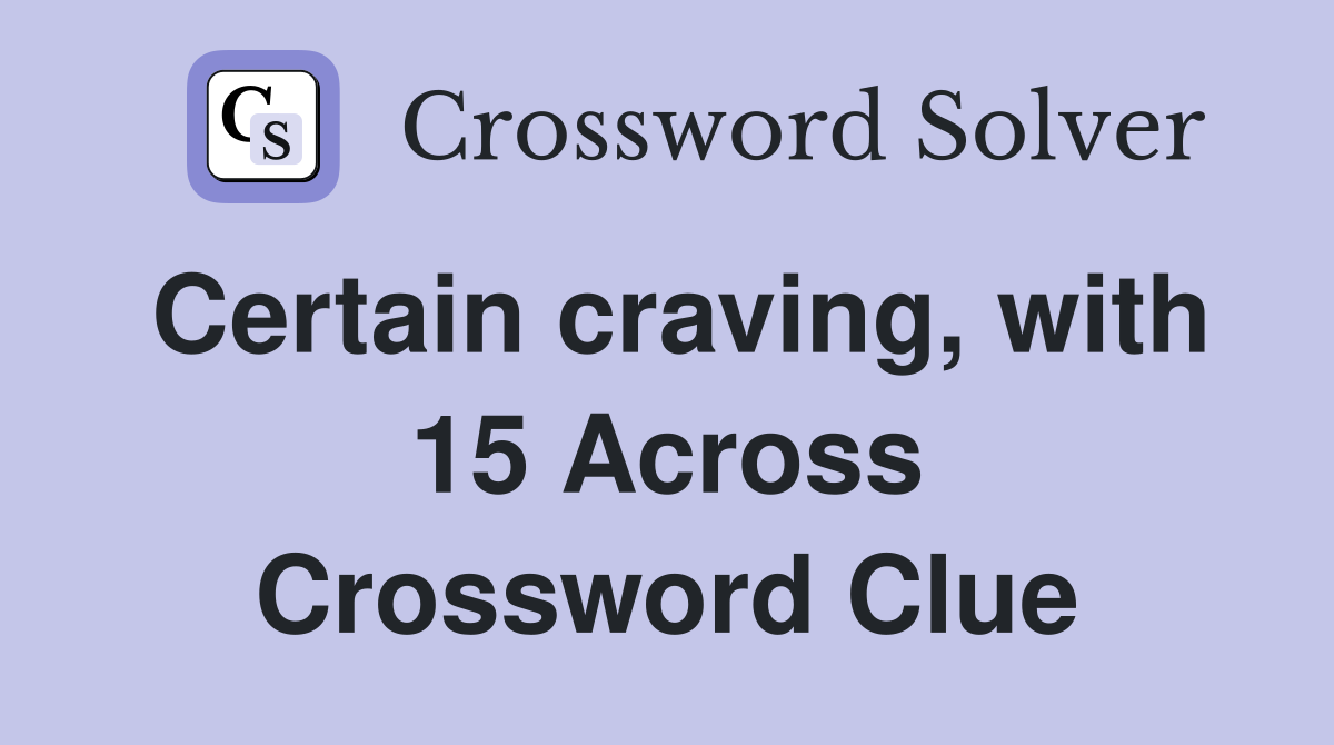 Certain craving, with 15 Across Crossword Clue