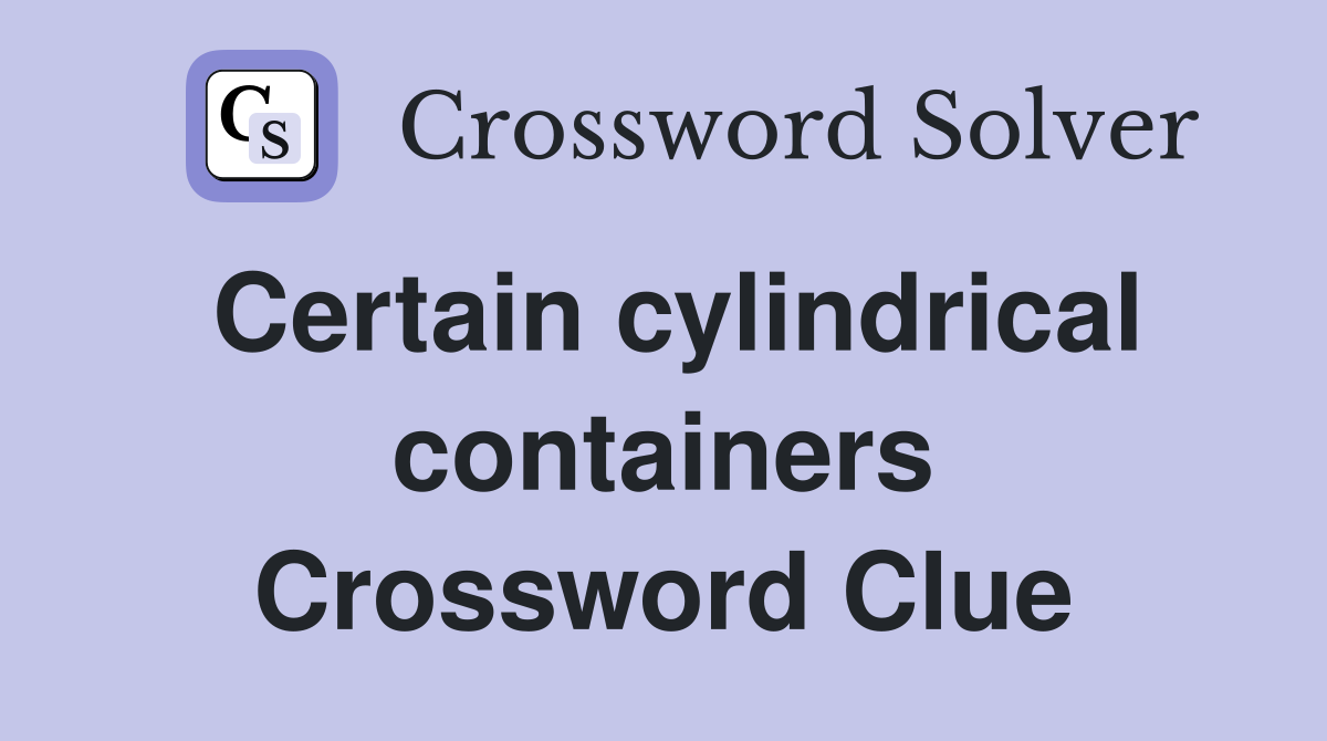 Certain cylindrical containers Crossword Clue