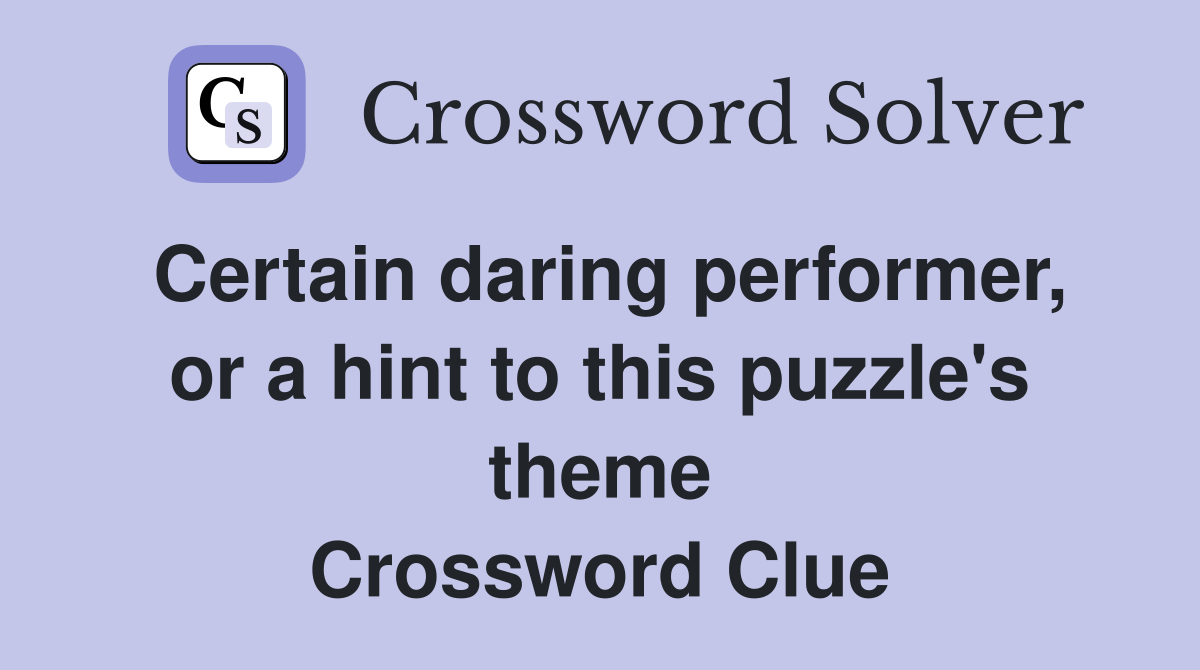 Certain daring performer, or a hint to this puzzle's theme Crossword Clue