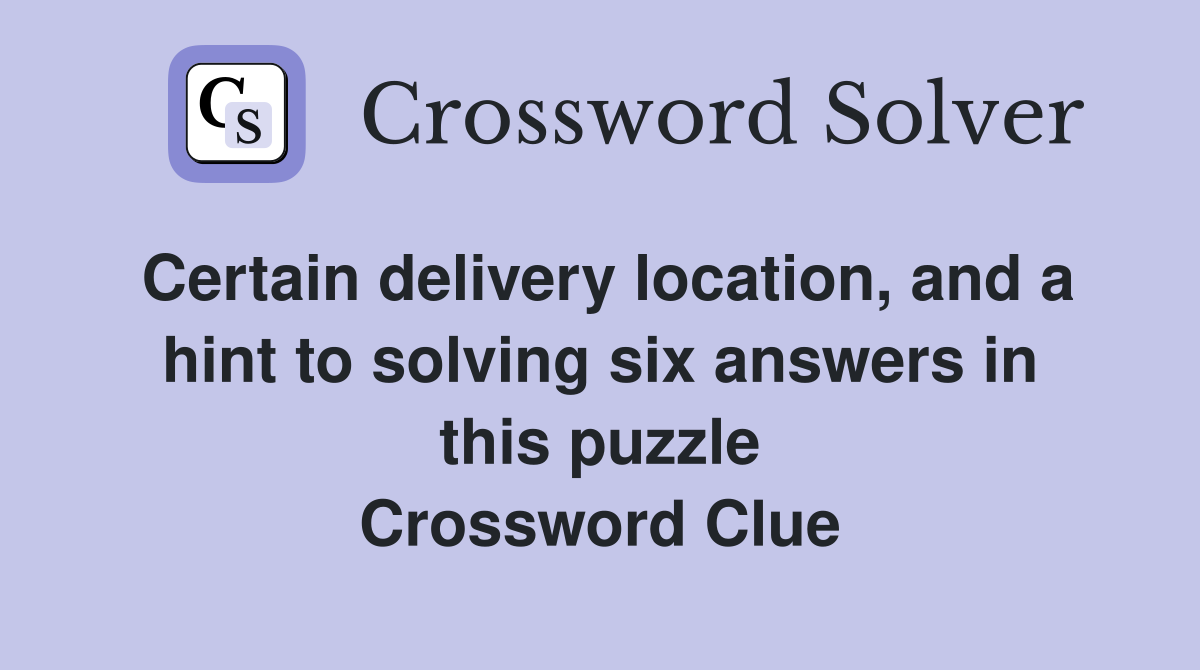 Certain delivery location, and a hint to solving six answers in this puzzle Crossword Clue