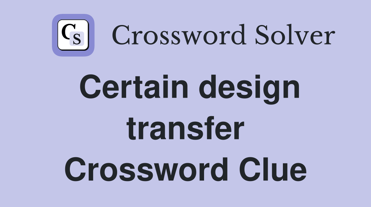 Certain design transfer Crossword Clue