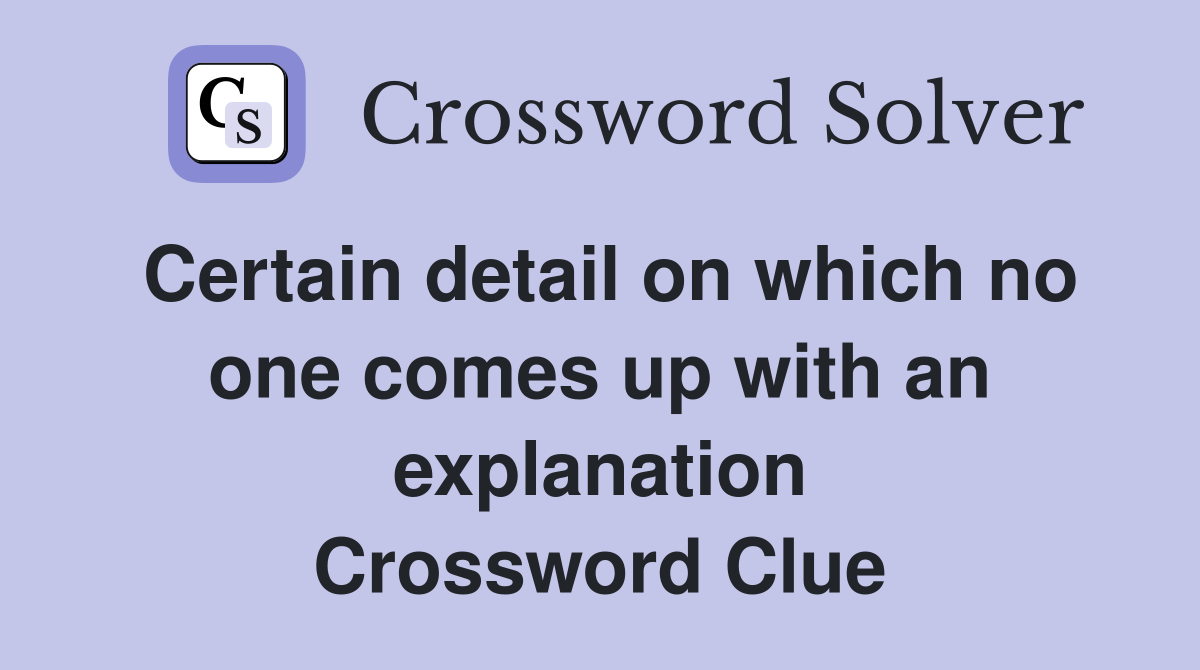 Certain detail on which no one comes up with an explanation Crossword Clue