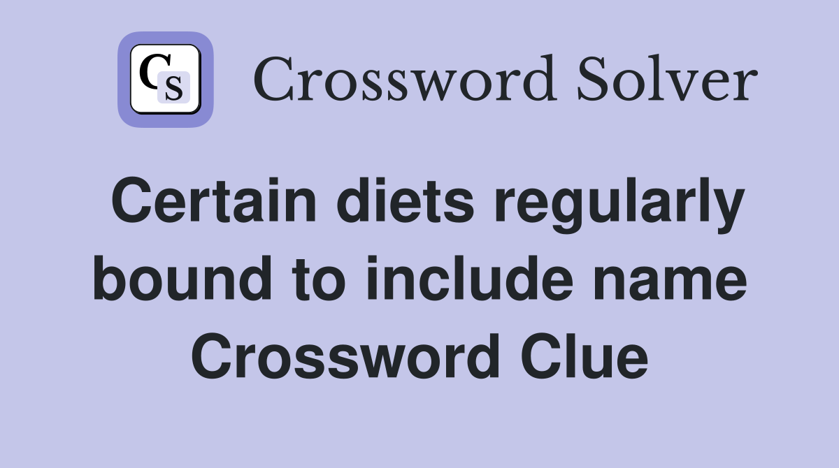 Certain diets regularly bound to include name Crossword Clue