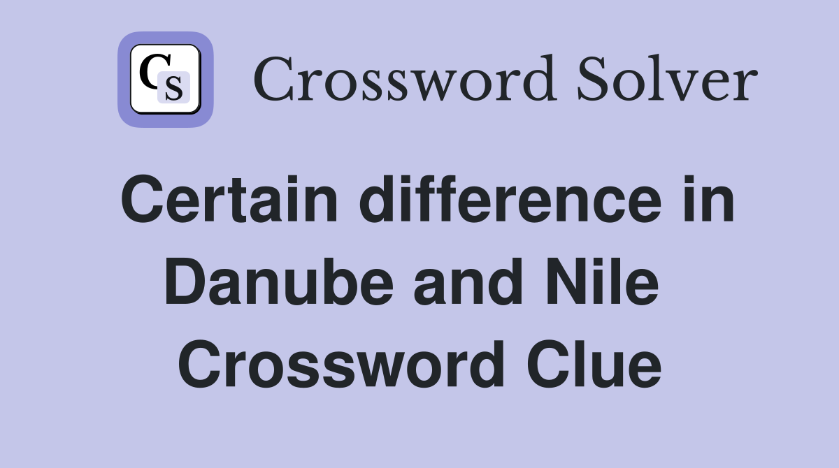 Certain difference in Danube and Nile  Crossword Clue