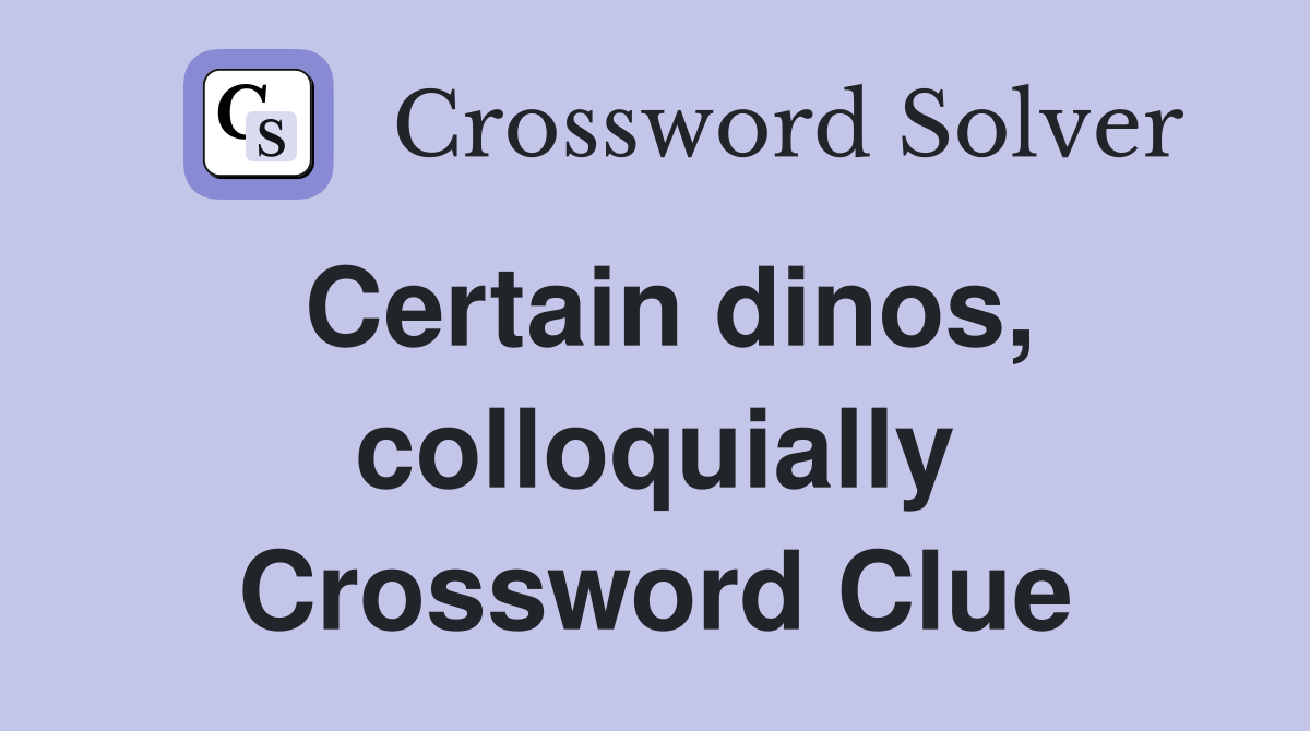 Certain dinos, colloquially Crossword Clue