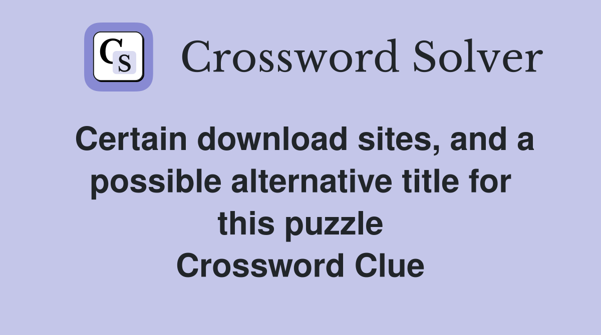 Certain download sites, and a possible alternative title for this puzzle Crossword Clue