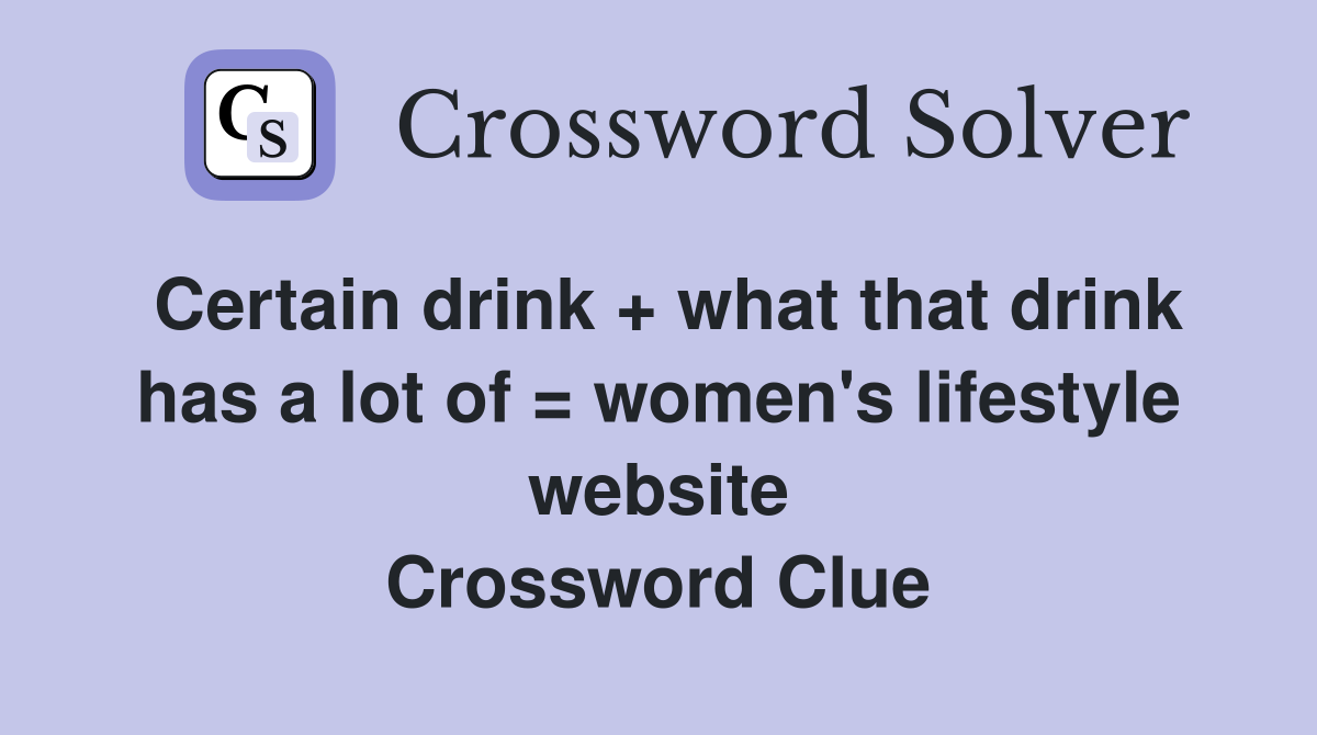 Certain drink + what that drink has a lot of = women's lifestyle website Crossword Clue