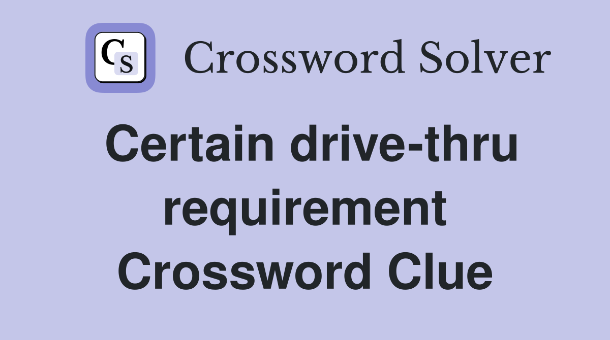 Certain drive-thru requirement Crossword Clue