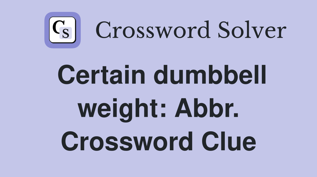 Certain dumbbell weight: Abbr. Crossword Clue
