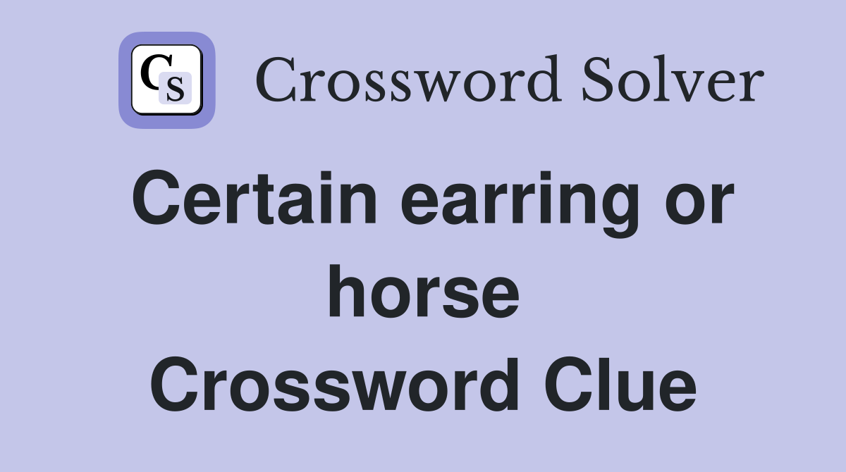 Certain earring or horse Crossword Clue