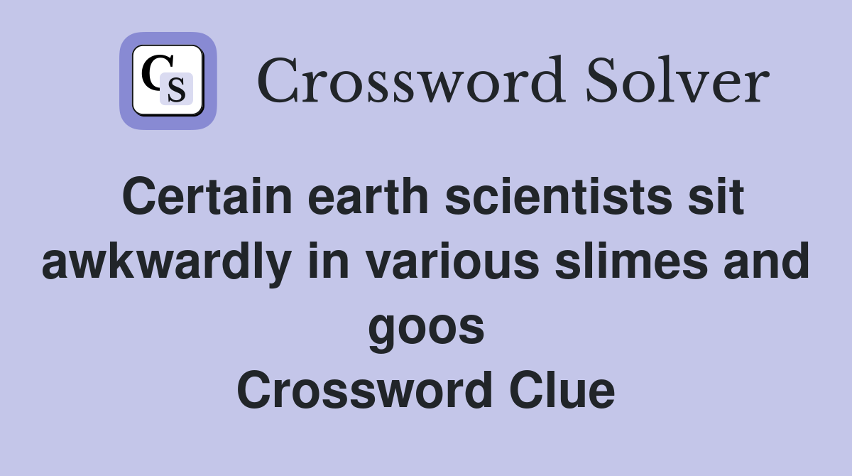Certain earth scientists sit awkwardly in various slimes and goos Crossword Clue